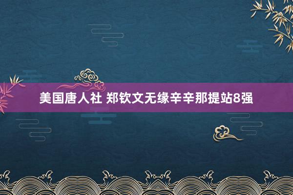 美国唐人社 郑钦文无缘辛辛那提站8强
