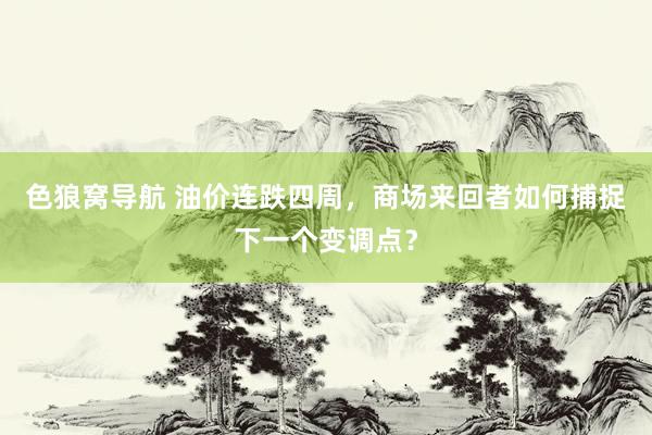 色狼窝导航 油价连跌四周，商场来回者如何捕捉下一个变调点？