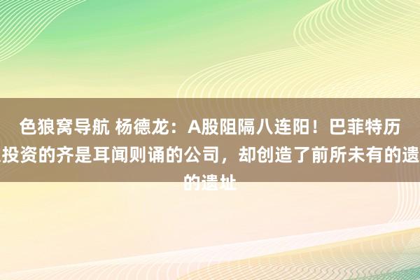 色狼窝导航 杨德龙：A股阻隔八连阳！巴菲特历久投资的齐是耳闻则诵的公司，却创造了前所未有的遗址
